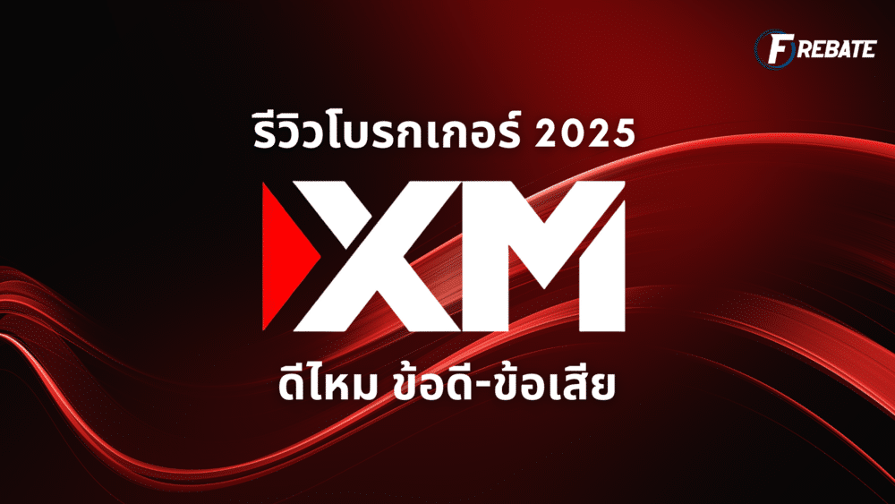 รีวิวโบรกเกอร์ XM 2025 ดีไหม ข้อดี-ข้อเสีย